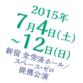 2015年7月4日（土）～12日（日）新宿　全労済ホール／スペース・ゼロ　提携公演