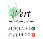 Vert －ベール－ 21(土)17:30 C / 22(日)14:00 A
