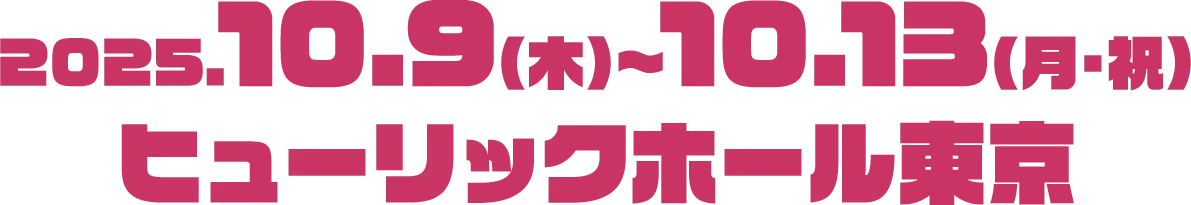 2025年10月9日(木)-13日(月祝)ヒューリックホール東京