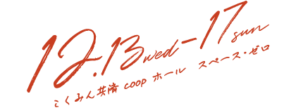 12.13 wed - 17 sun at こくみん共済 coop ホール（全労済ホール）／スペース・ゼロ