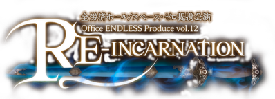 全労済ホール/スペース・ゼロ提携公演 Office ENDLESS Produce vol.12　RE-INCARNATION