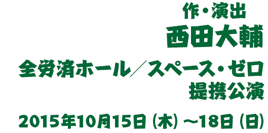 作・演出 西田大輔　全労済ホール／スペース・ゼロ提携公演　2015年10月15日（木）～18日（日）
